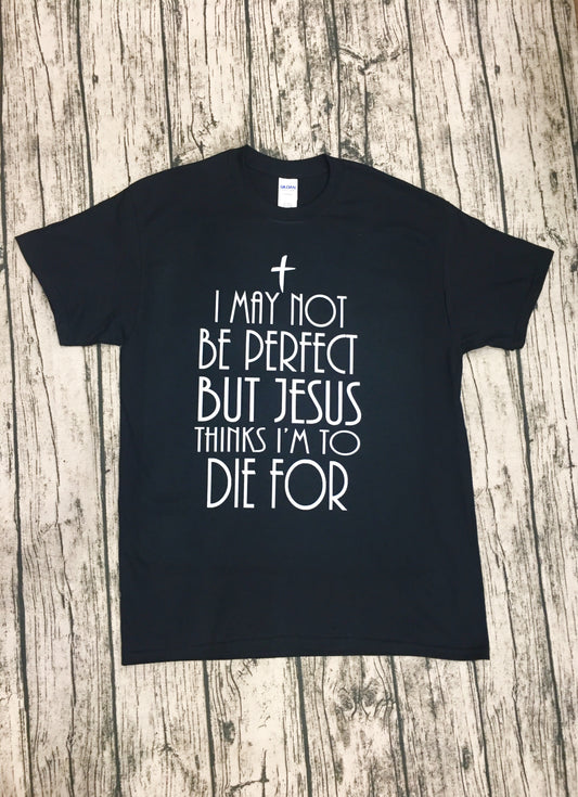 “ I may not be perfect but Jesus thinks I’m to die for” Tee - Black Short Sleeve Tee - Southern Grace Creations