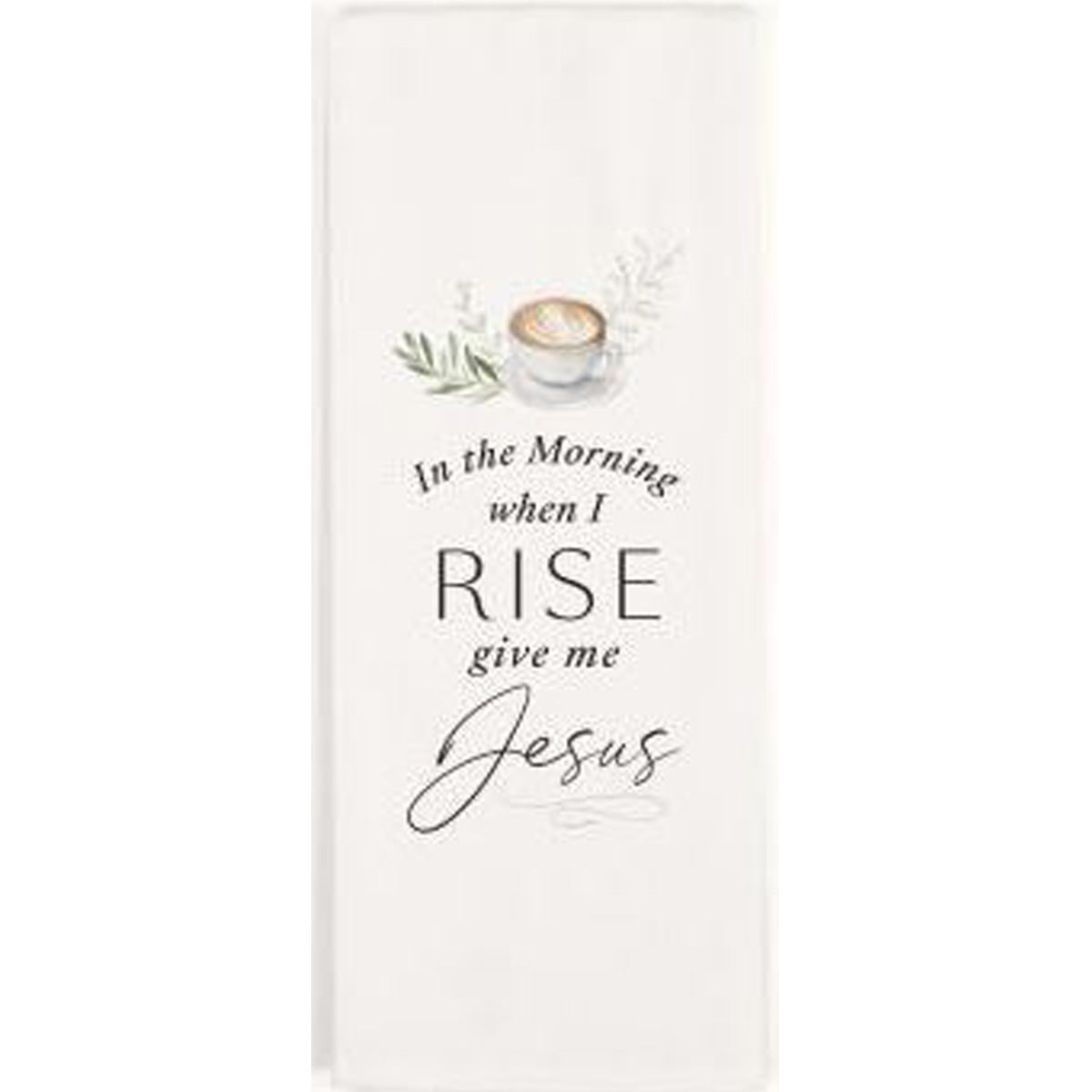 TEA TOWEL - In The Morning When I Rise Give Me Jesus - Southern Grace Creations