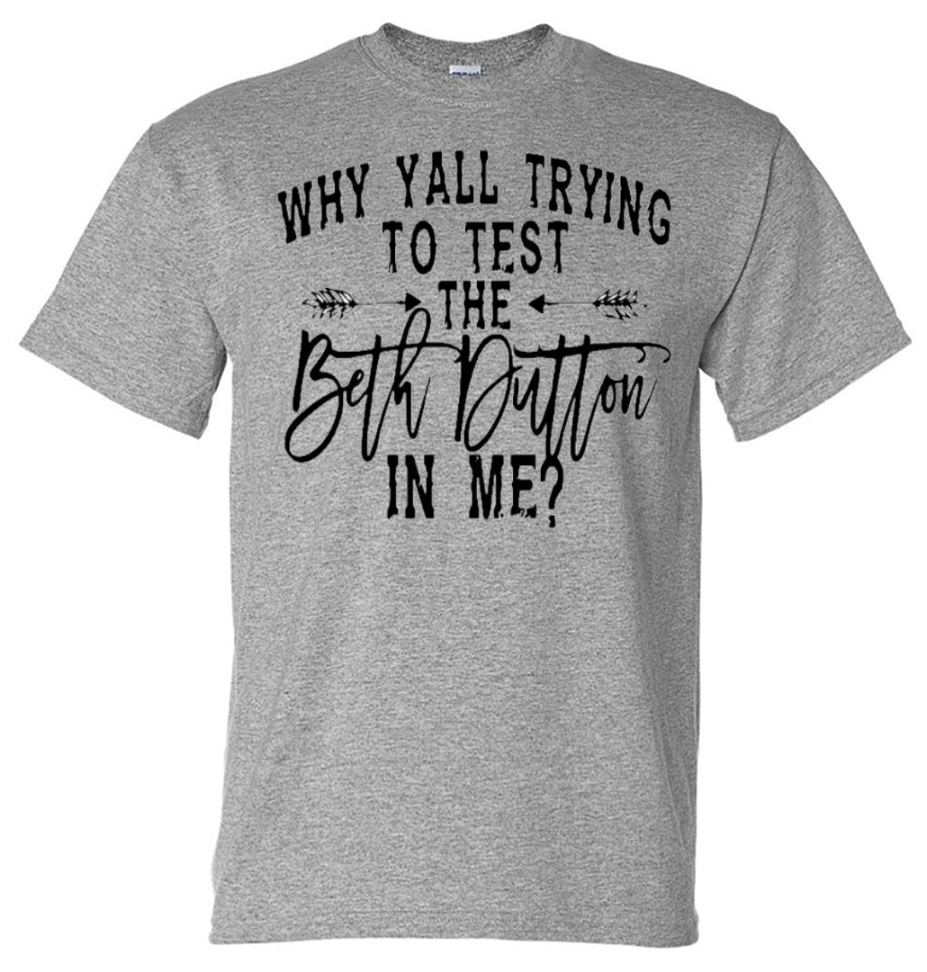 Yellowstone - Why yall trying to test the beth dutton in me - Short Sleeve tee - Southern Grace Creations